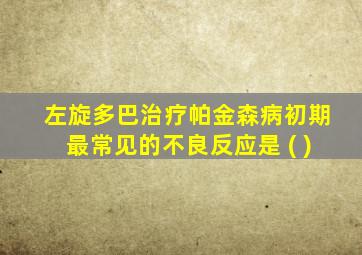 左旋多巴治疗帕金森病初期最常见的不良反应是 ( )